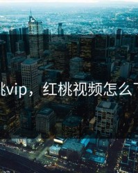 红桃vip，红桃视频怎么下戟