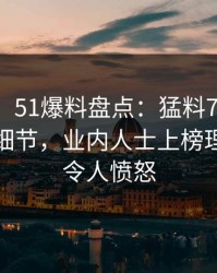 【紧急】51爆料盘点：猛料7个你从没注意的细节，业内人士上榜理由罕见令人愤怒
