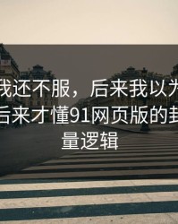 一开始我还不服，后来我以为是我要求高，后来才懂91网页版的封面信息量逻辑