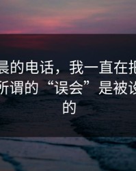 关于凌晨的电话，我一直在把话咽回去，但所谓的“误会”是被设计出来的