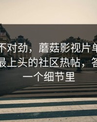 越看越不对劲，蘑菇影视片单被扒出细节｜最上头的社区热帖，答案就在一个细节里