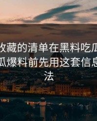 你应该收藏的清单在黑料吃瓜最新地址看吃瓜爆料前先用这套信息差检查法