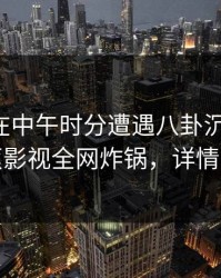 圈内人在中午时分遭遇八卦沉沦其中，香蕉影视全网炸锅，详情点击
