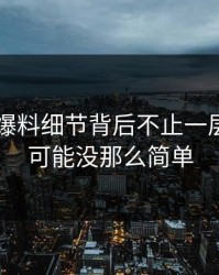 51吃瓜爆料细节背后不止一层，真相可能没那么简单