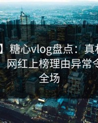 【速报】糖心vlog盘点：真相10个细节真相，网红上榜理由异常令人惊艳全场