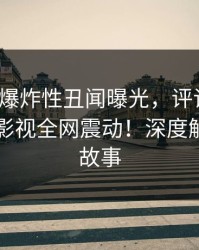 大V昨夜爆炸性丑闻曝光，评论区沸腾，香蕉影视全网震动！深度解析背后故事