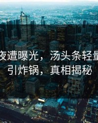 网红深夜遭曝光，汤头条轻量版下载引炸锅，真相揭秘