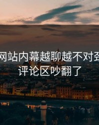 51视频网站内幕越聊越不对劲，难怪评论区吵翻了