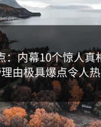 黑料盘点：内幕10个惊人真相，主持人上榜理由极具爆点令人热血沸腾
