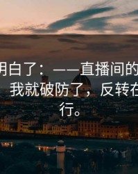 我突然明白了：——直播间的“口误”一出现，我就破防了，反转在最后两行。