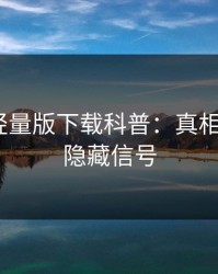 汤头条轻量版下载科普：真相背后9个隐藏信号