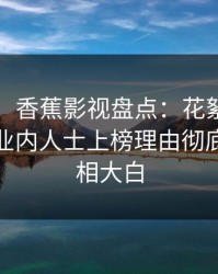 【爆料】香蕉影视盘点：花絮9个隐藏信号，业内人士上榜理由彻底令人真相大白