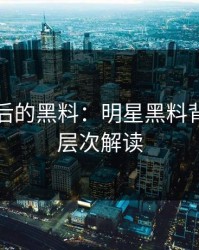 星光背后的黑料：明星黑料背后的深层次解读