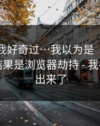 我承认我好奇过…我以为是“在线教学”：结果是浏览器劫持 - 我把坑点列出来了
