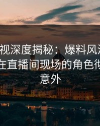 香蕉影视深度揭秘：爆料风波背后，神秘人在直播间现场的角色彻底令人意外