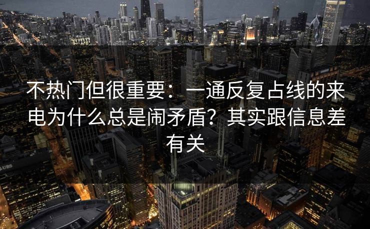 不热门但很重要：一通反复占线的来电为什么总是闹矛盾？其实跟信息差有关