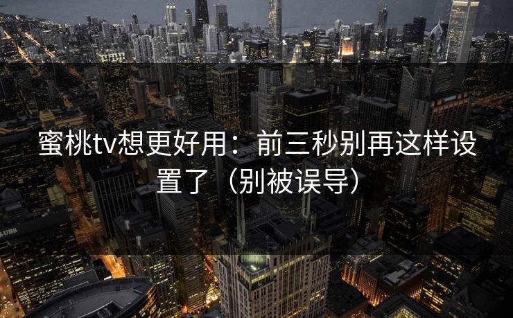 蜜桃tv想更好用：前三秒别再这样设置了（别被误导）