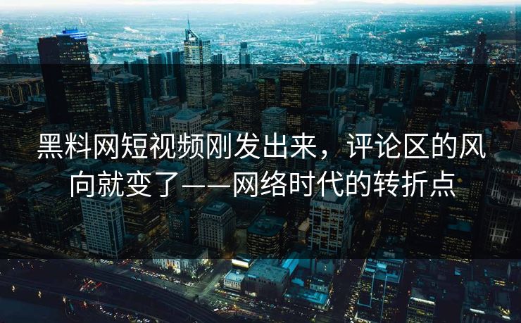 黑料网短视频刚发出来,评论区的风向就变了——网络时代的转折点 黑料网短视频刚发出来,评论区的风向就变了——网络时代的转折点