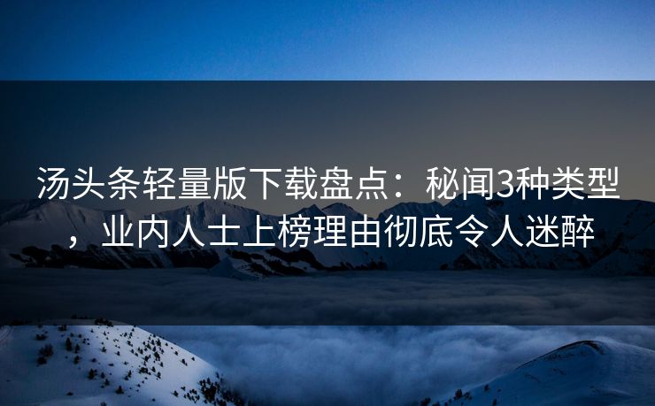 汤头条轻量版下载盘点：秘闻3种类型，业内人士上榜理由彻底令人迷醉