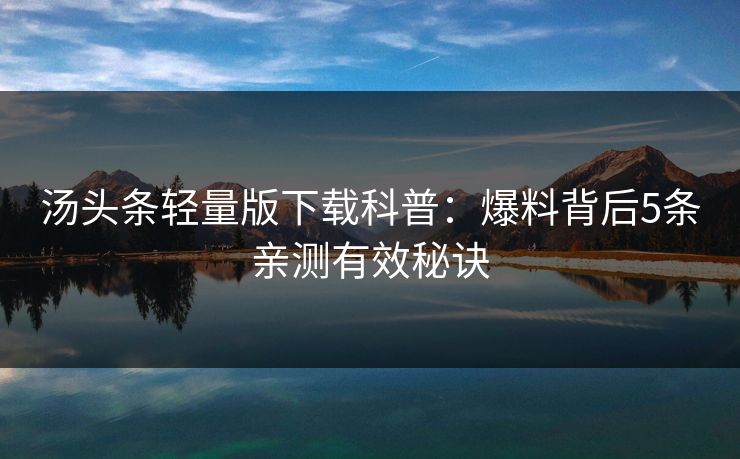 汤头条轻量版下载科普：爆料背后5条亲测有效秘诀