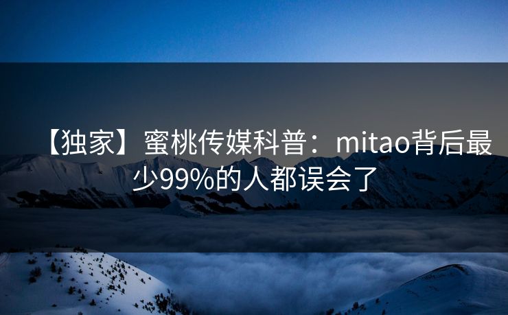 【独家】蜜桃传媒科普：mitao背后最少99%的人都误会了
