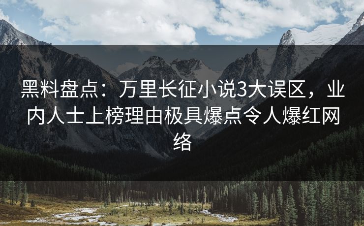 黑料盘点:万里长征小说3大误区,业内人士上榜理由极具爆点令人爆红网络 黑料盘点:万里长征小说3大误区,业内人士上榜理由极具爆点令人爆红网络